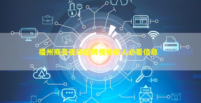 福州商务夜场招聘模特新人必看信息